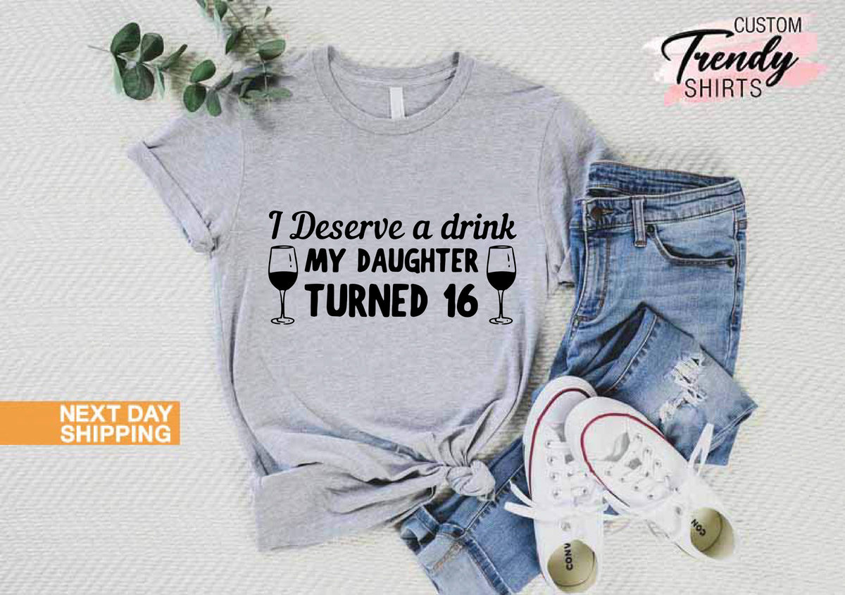 16th Birthday Shirt, Gift for Mom, Sweet 16 Birthday Shirt, Funny Shirt for Women, Hello 16 Shirt, I Deserve a Drink My Daughter Turned 16