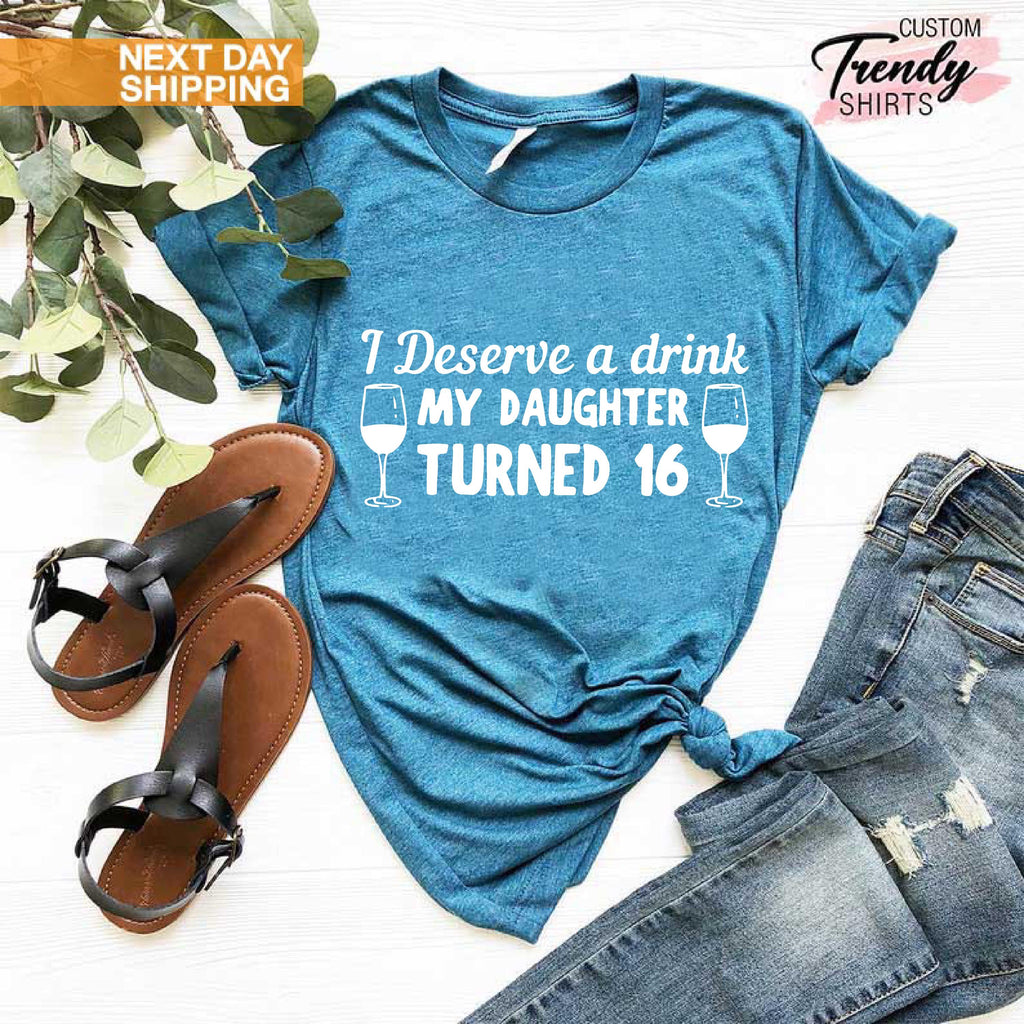 16th Birthday Shirt, Gift for Mom, Sweet 16 Birthday Shirt, Funny Shirt for Women, Hello 16 Shirt, I Deserve a Drink My Daughter Turned 16