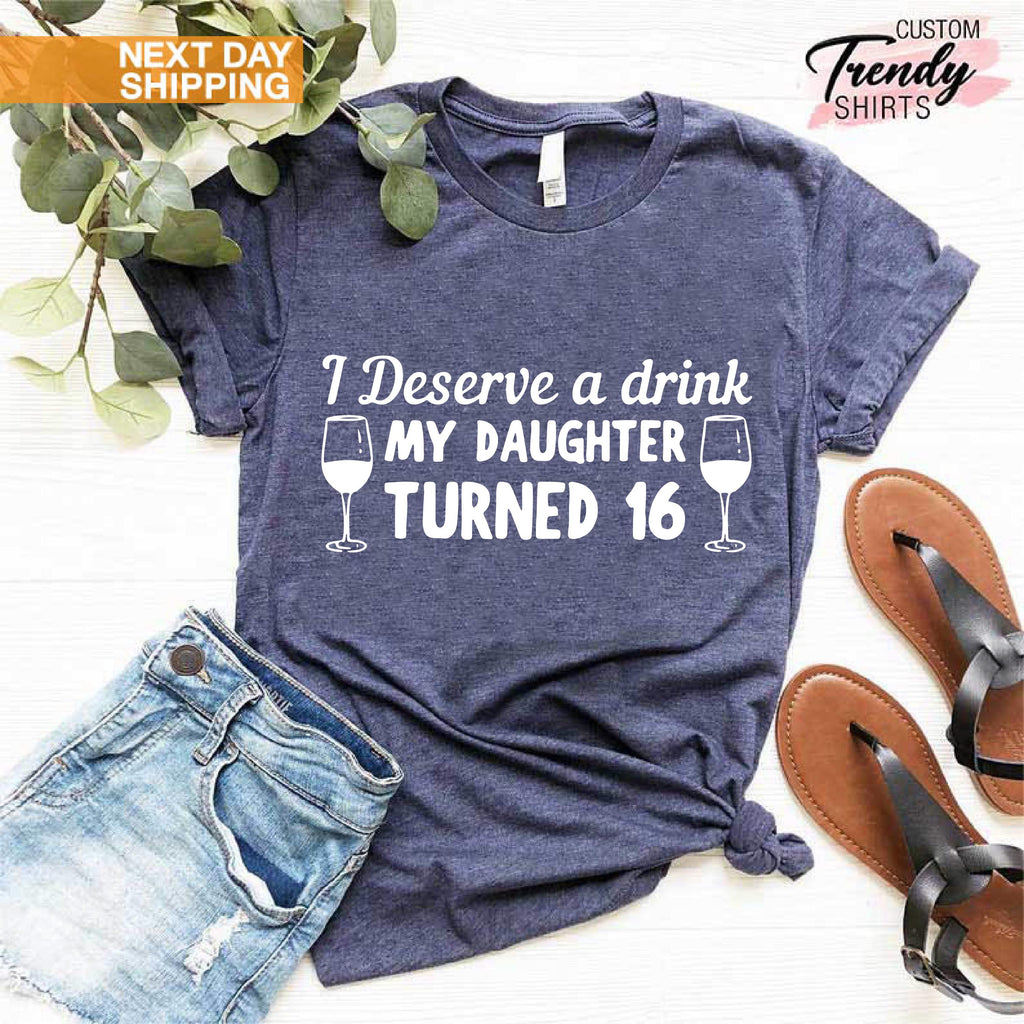 16th Birthday Shirt, Gift for Mom, Sweet 16 Birthday Shirt, Funny Shirt for Women, Hello 16 Shirt, I Deserve a Drink My Daughter Turned 16