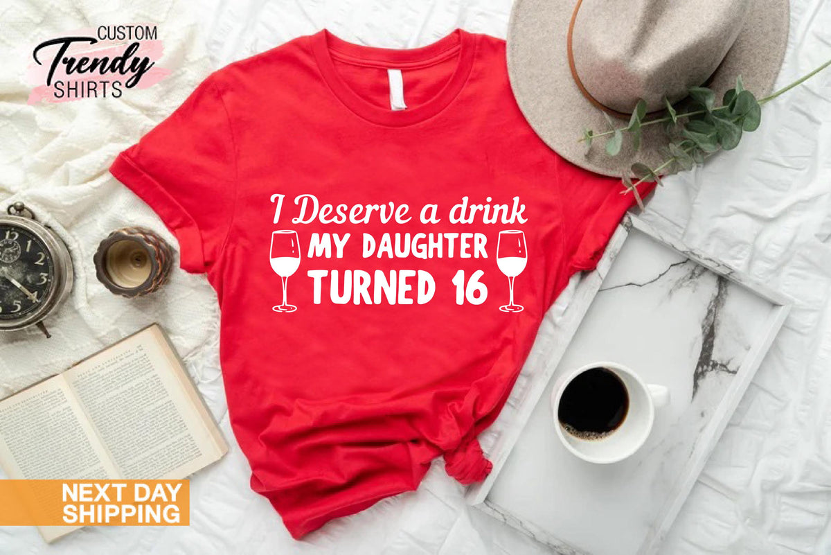 16th Birthday Shirt, Gift for Mom, Sweet 16 Birthday Shirt, Funny Shirt for Women, Hello 16 Shirt, I Deserve a Drink My Daughter Turned 16