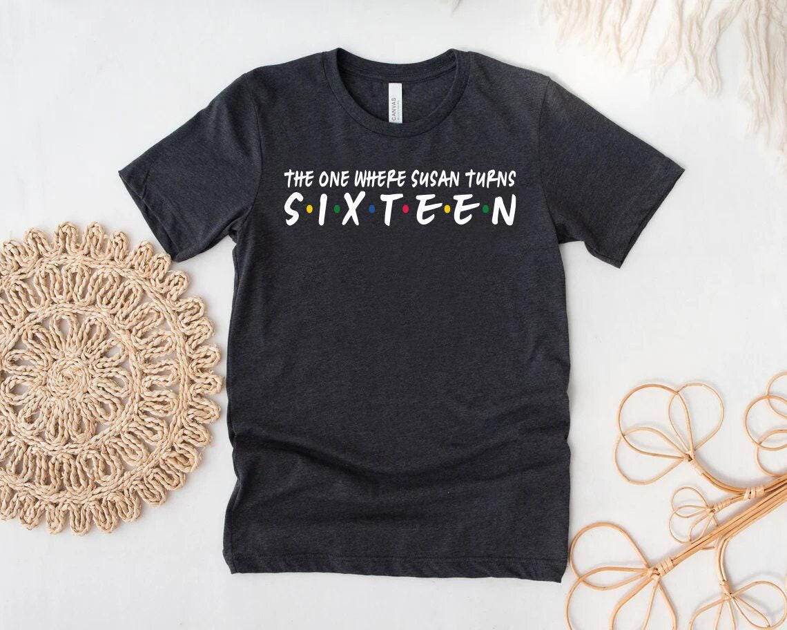 The One Where Name Turns Sixteen Shirt, 16th Birthday Shirt, Sweet 16 Shirt, Birthday Gift, Birthday Shirt, Personalized Shirt, Gift For Her